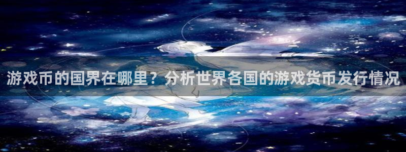 db电竞技术有限公司官网：游戏币的国界在哪里？分析世界各国的游戏货币发行情况