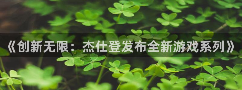 db电竞官网登录注册不了账号：《创新无限：杰仕登发布全新游戏系列》