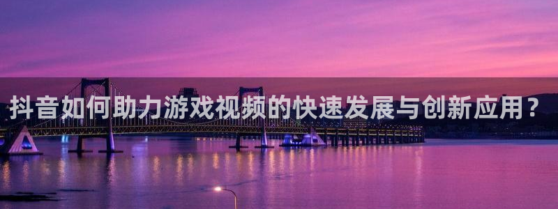 db电竞官网登录注册失败怎么办：抖音如何助力游戏视频的快速发展与创新应用？