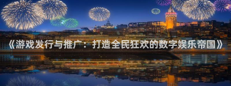 db电竞官网注册平台：《游戏发行与推广：打造全民狂欢的数字娱乐帝国》